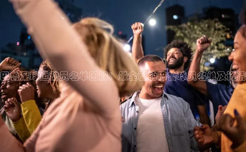 华体体育app官方下载度小满理财巴鲁足球运动员名单图解：最全面的巴鲁球员名单及详情