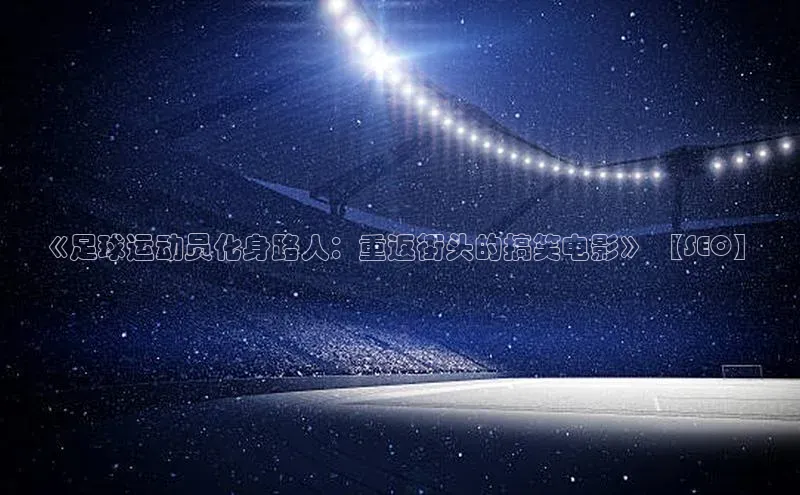 华体会hth体育最新登录百度众测《足球运动员化身路人：重返街头的搞笑电影》 【SEO】