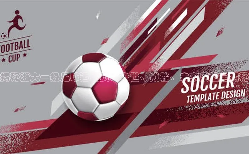 华体会体育首页登录歌力思揭秘浙大一级足球运动员：身世、成就、未来展望全揭秘