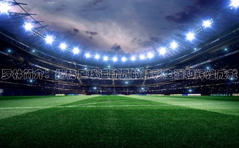 华体会体育最新首页登录度小满支付罗林简介：揭秘足球运动员的精彩生涯和辉煌成就