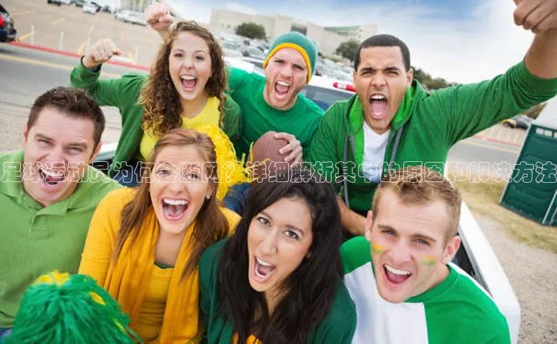 华体育app官方网站入口百度网盘企业版足球运动员为何会断网？详细解析其中的原因和解决方法