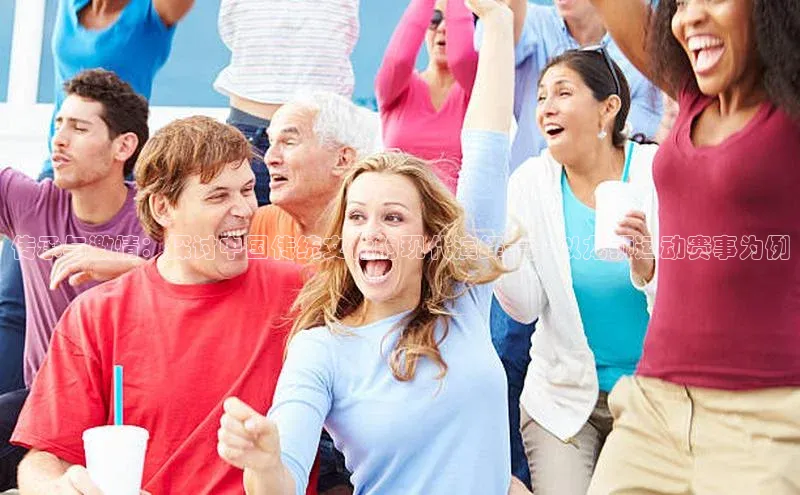 华体会体育手机版百度识图传承与激情：探讨中国传统文化的现代演绎——以龙狮运动赛事为例