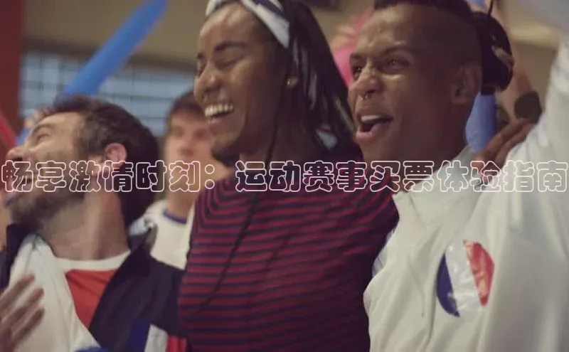 华体会hth最新登录姚记科技畅享激情时刻：运动赛事买票体验指南