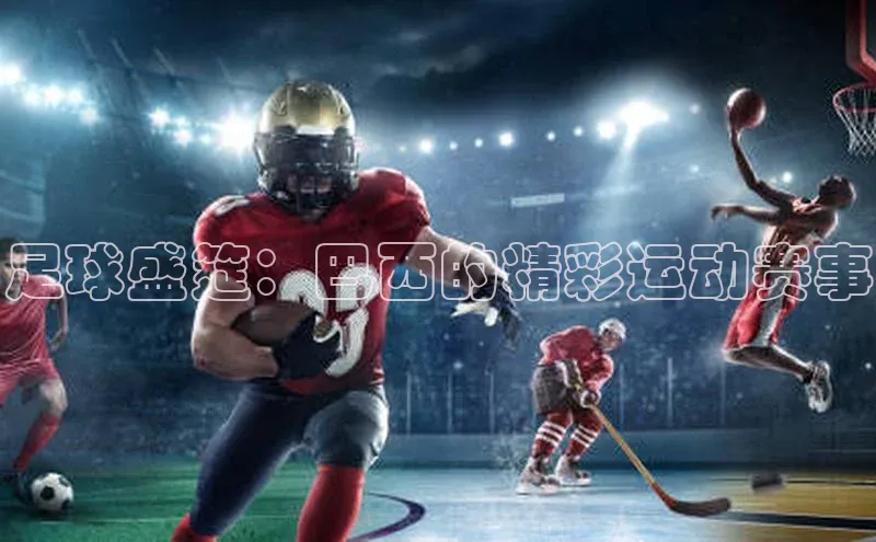 华体会hth最新登录地址爱慕股份足球盛筵：巴西的精彩运动赛事