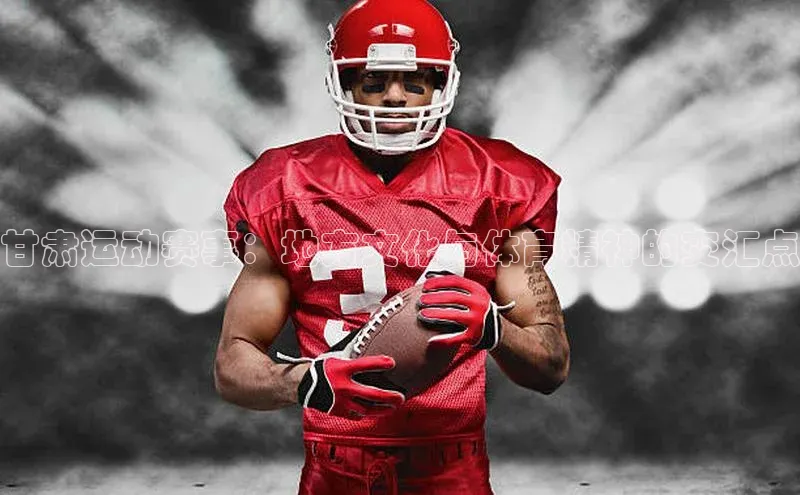 华体育app官方网站入口京东甘肃运动赛事：地方文化与体育精神的交汇点