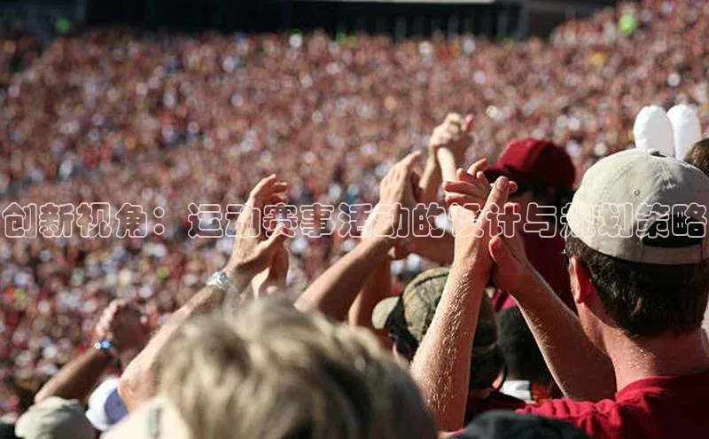 华体育手机app下载猫眼创新视角：运动赛事活动的设计与规划策略