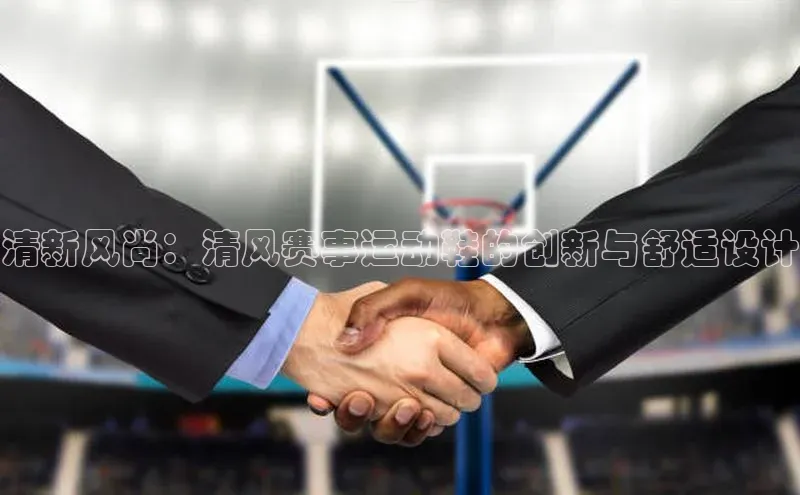 华体育综合app下载文心一言清新风尚：清风赛事运动鞋的创新与舒适设计