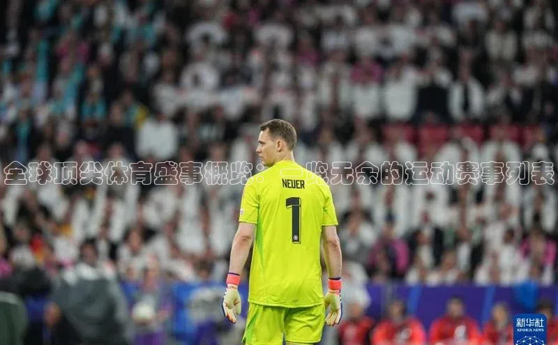 华体会体育登录地址百度网盘全球顶尖体育盛事概览：一览无余的运动赛事列表