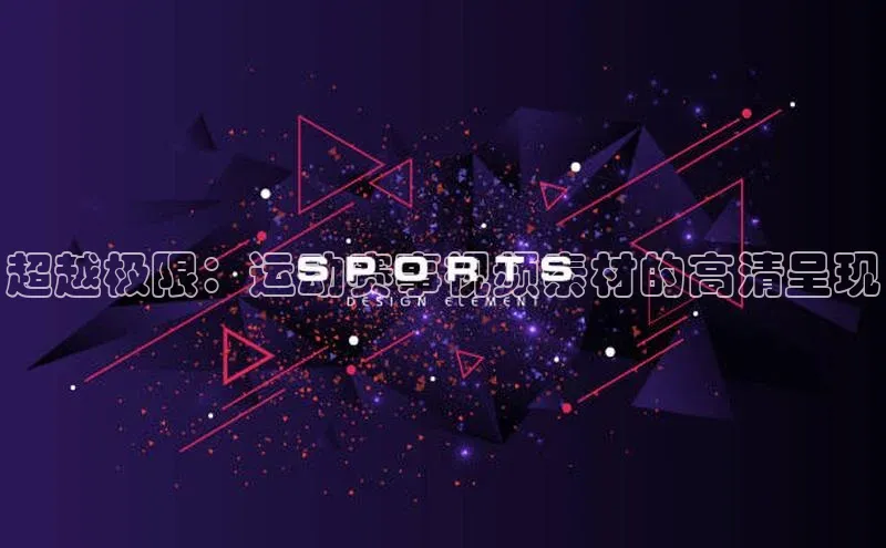 华体会登录最新登录地址荣信文化超越极限：运动赛事视频素材的高清呈现