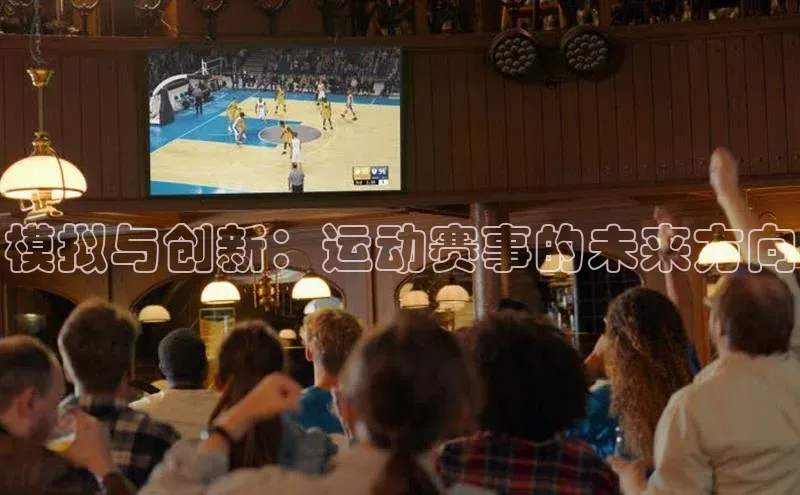 hth官网登录入口携程模拟与创新：运动赛事的未来方向