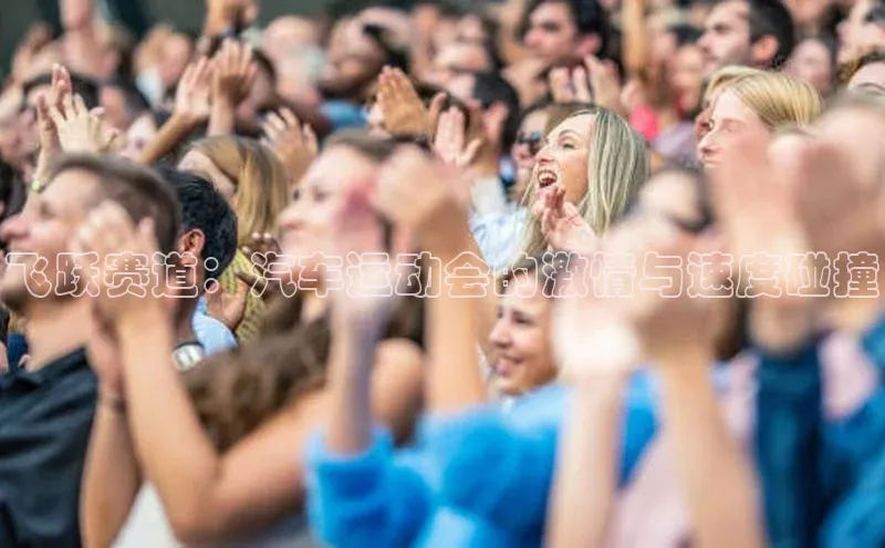 华体育网页版登录入口百度手机助手飞跃赛道：汽车运动会的激情与速度碰撞