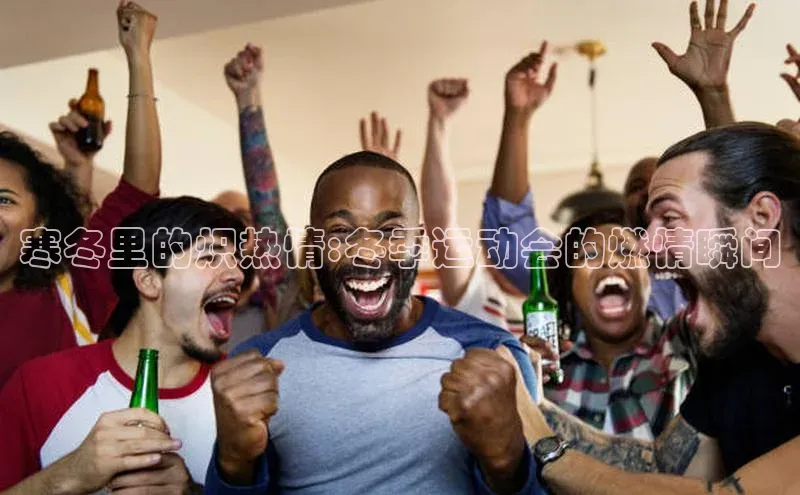 华体会hth首页皮阿诺寒冬里的炽热情:冬季运动会的燃情瞬间