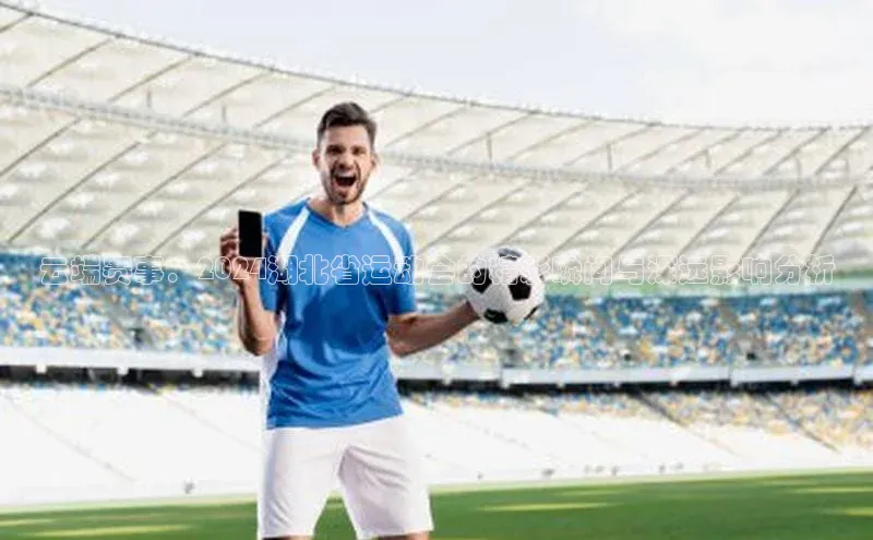 云端赛事：2024湖北省运动会的精彩瞬间与深远影响分析