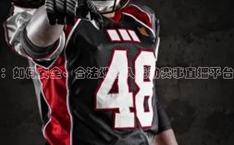 ：如何安全、合法地进入运动赛事直播平台