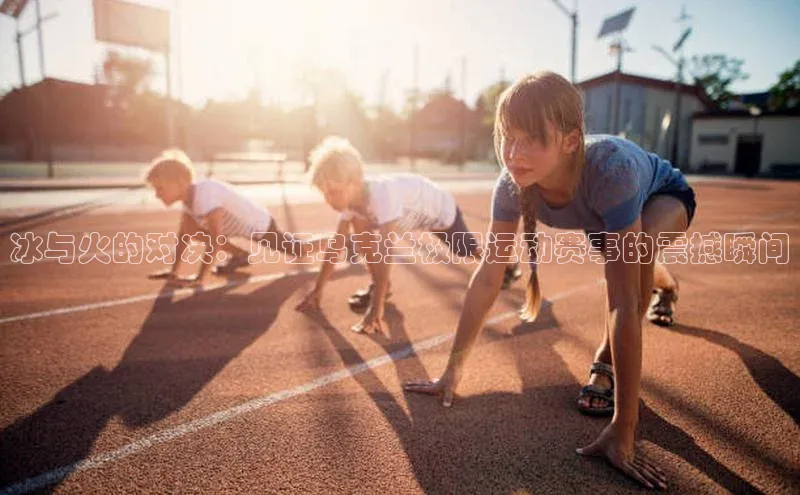 冰与火的对决：见证乌克兰极限运动赛事的震撼瞬间