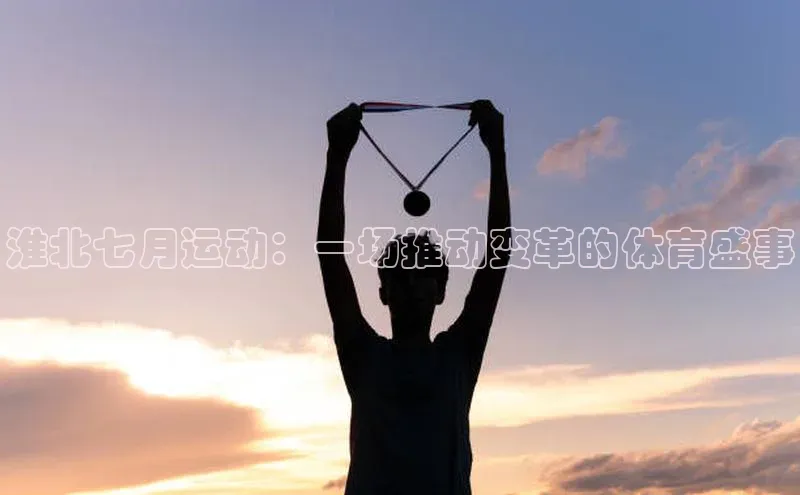 淮北七月运动：一场推动变革的体育盛事