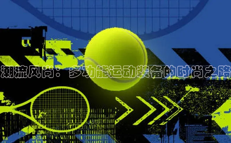 潮流风尚：多功能运动装备的时尚之路