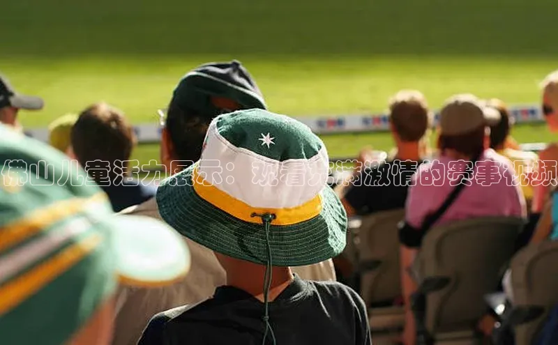 佛山儿童活力展示：观看充满激情的赛事视频