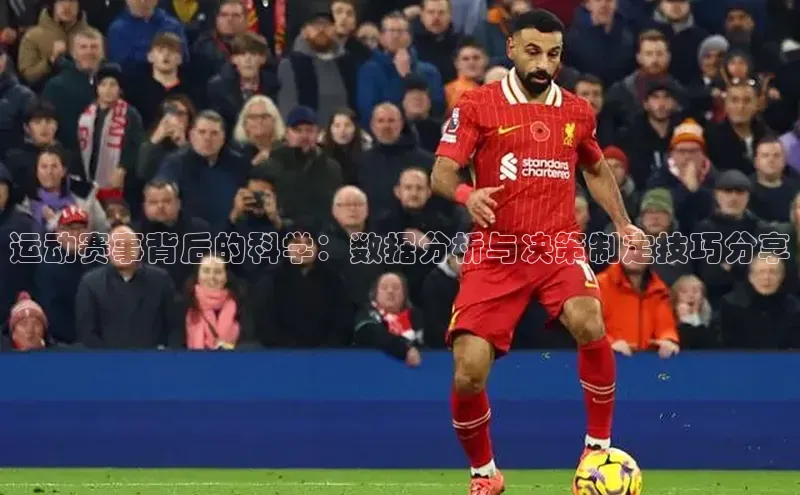 运动赛事背后的科学：数据分析与决策制定技巧分享