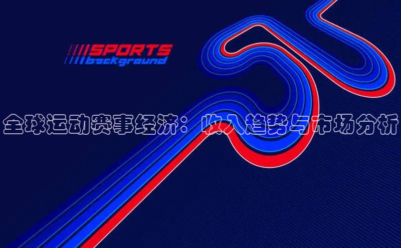 全球运动赛事经济：收入趋势与市场分析