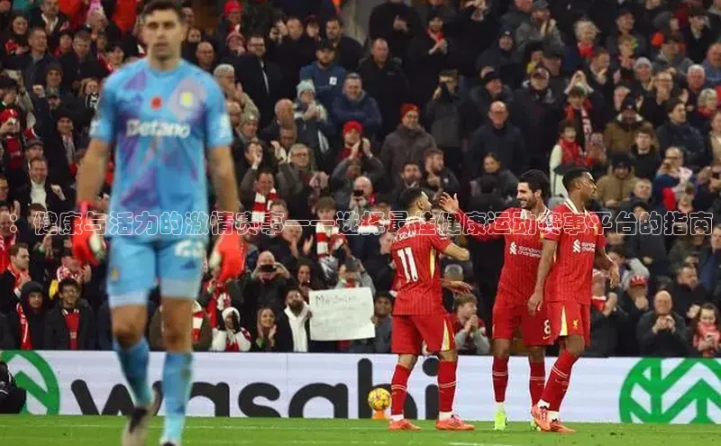 ：健康与活力的激情赛事——选择最佳健康运动赛事平台的指南