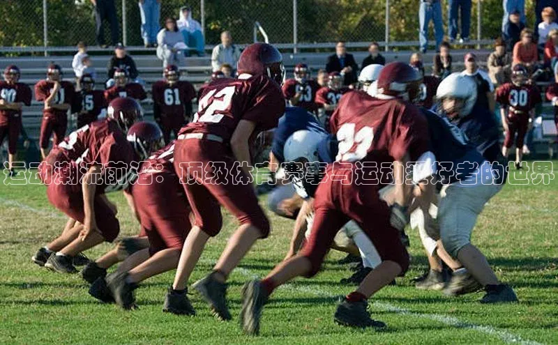 运动潮流前沿：顶级体育赛事与运动爱好者的世界