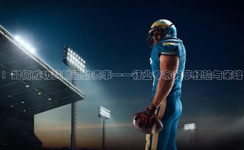 ：如何成功赞助运动赛事——行业专家分享经验与策略