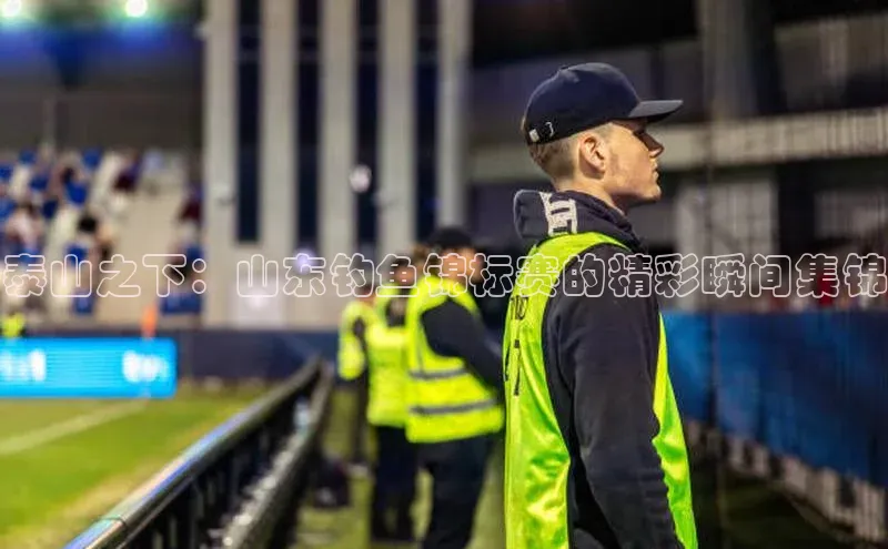 泰山之下：山东钓鱼锦标赛的精彩瞬间集锦