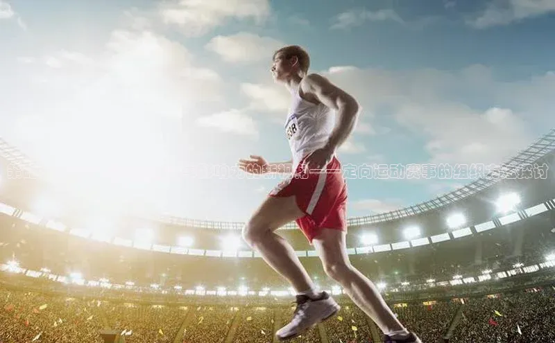 策略与实践：提升运动赛事影响力的新视角——定向运动赛事的组织方法探讨