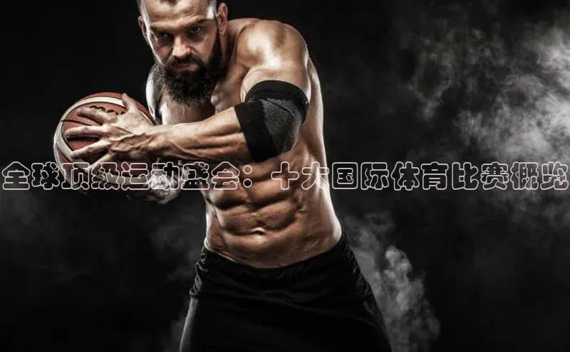 全球顶级运动盛会：十大国际体育比赛概览