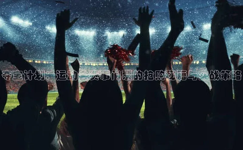 夺宝计划：运动会赛事门票的抢购秘籍与实战策略