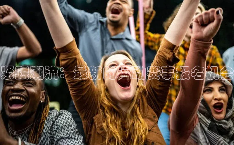 紧跟潮流：最新的运动赛事报名机会