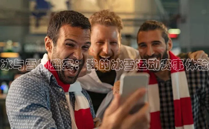 冰与雪的盛宴：我的冰雪运动赛事体验