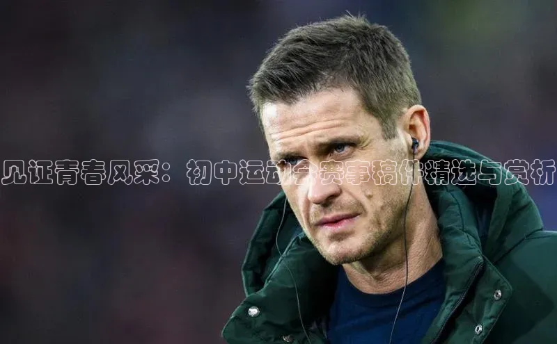 见证青春风采：初中运动会赛事稿件精选与赏析