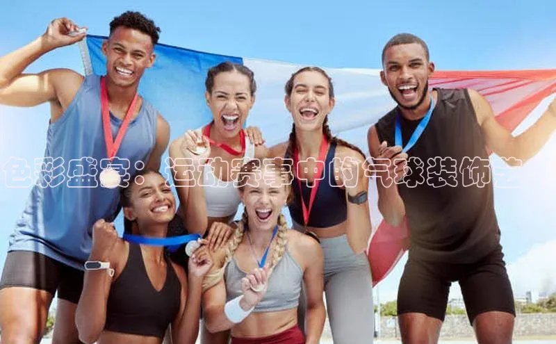 色彩盛宴：运动赛事中的气球装饰艺术