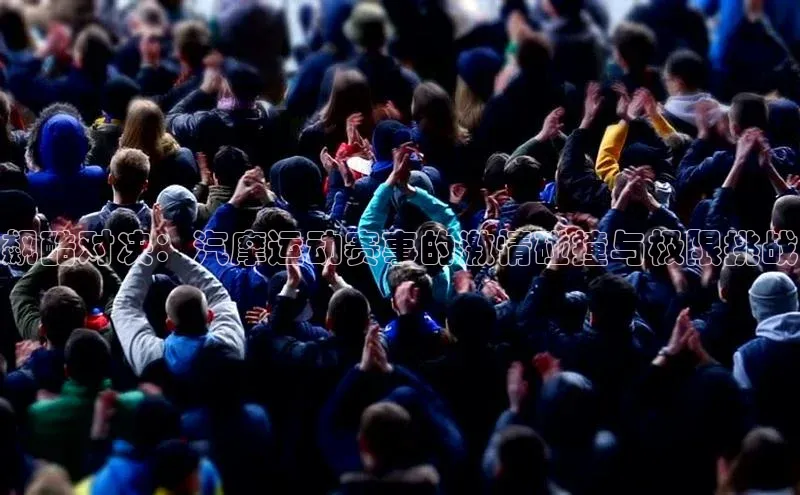 飙酷对决：汽摩运动赛事的激情碰撞与极限挑战