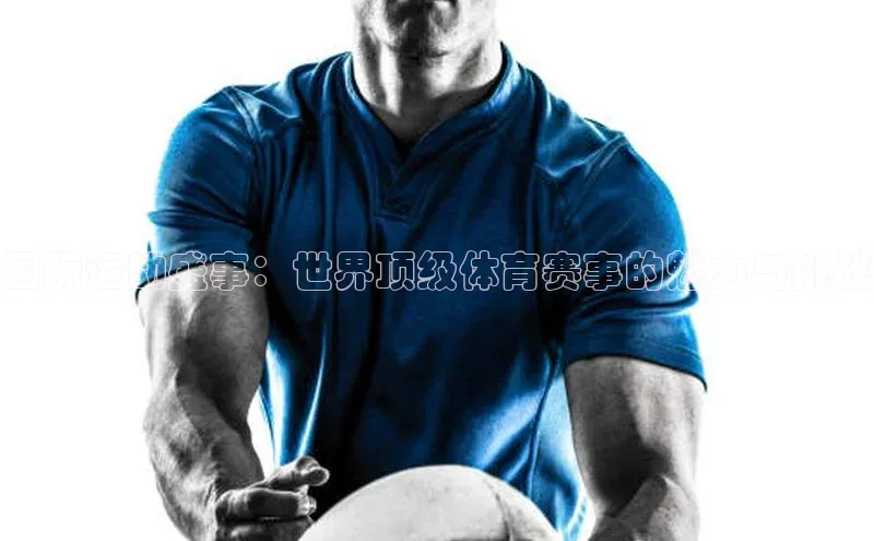 国际运动盛事：世界顶级体育赛事的魅力与挑战