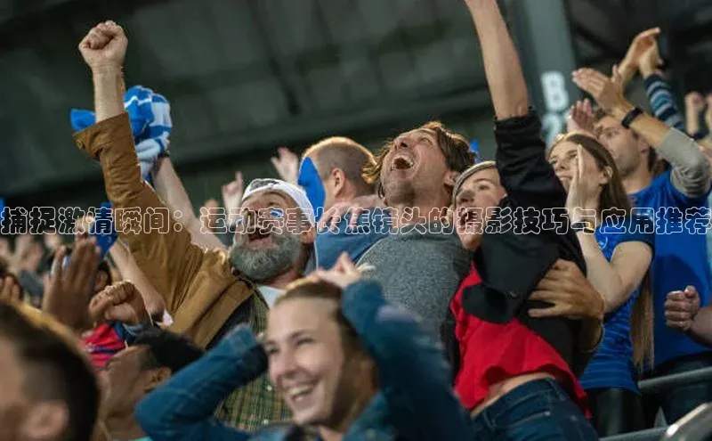 捕捉激情瞬间：运动赛事长焦镜头的摄影技巧与应用推荐