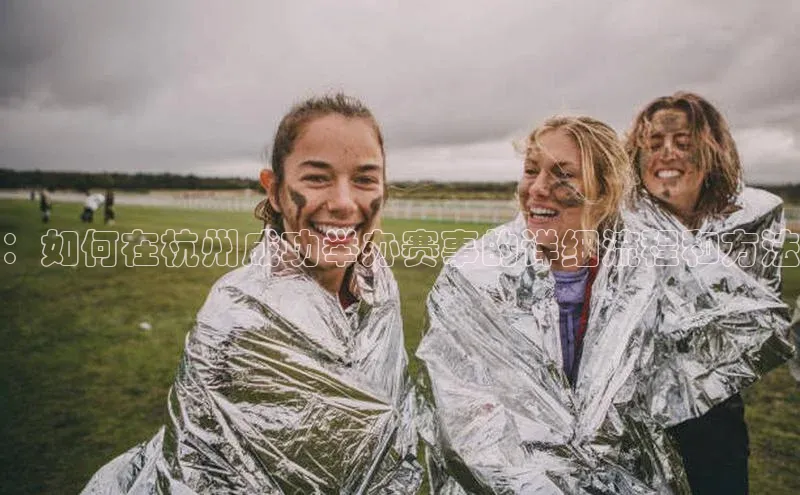：如何在杭州成功举办赛事的详细流程和方法