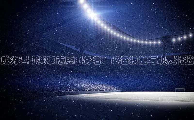 成为运动赛事志愿服务者：必备技能与职责概述