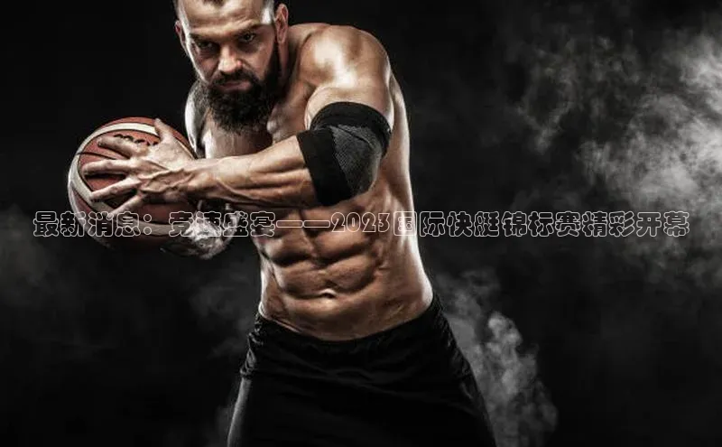 最新消息：竞速盛宴——2023国际快艇锦标赛精彩开幕