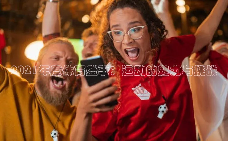 2021年度体育盛事：运动的魅力与挑战