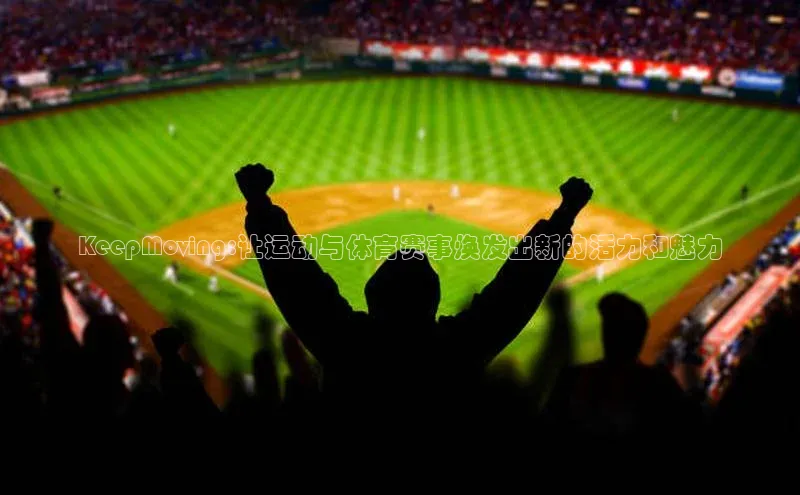 KeepMoving:让运动与体育赛事焕发出新的活力和魅力