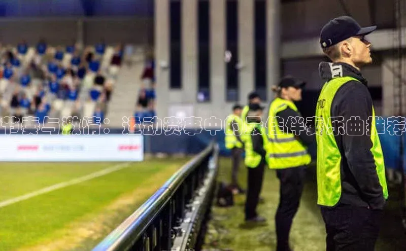 节奏与激情：运动赛事中的最佳伴奏乐曲推荐