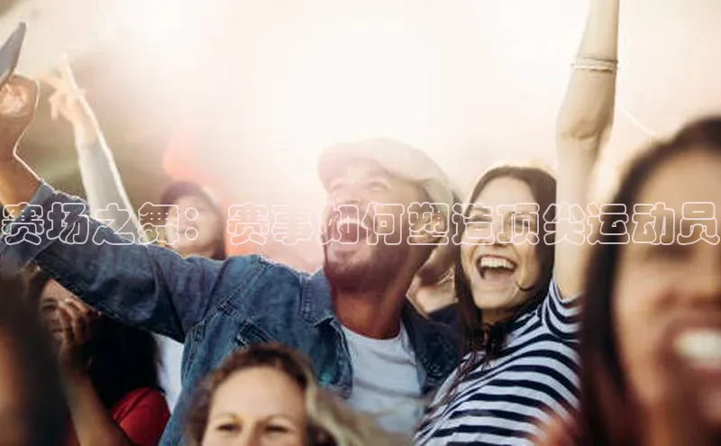 赛场之舞：赛事如何塑造顶尖运动员