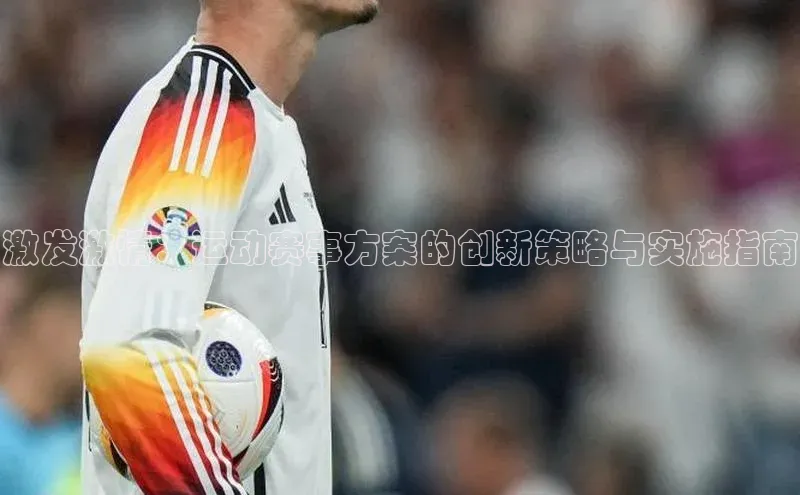 激发激情：运动赛事方案的创新策略与实施指南