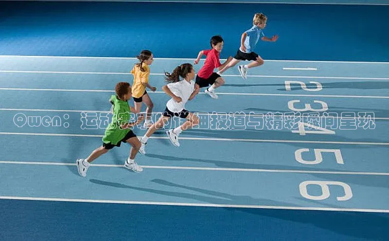 Qwen：运动赛事的详细报道与精彩瞬间呈现