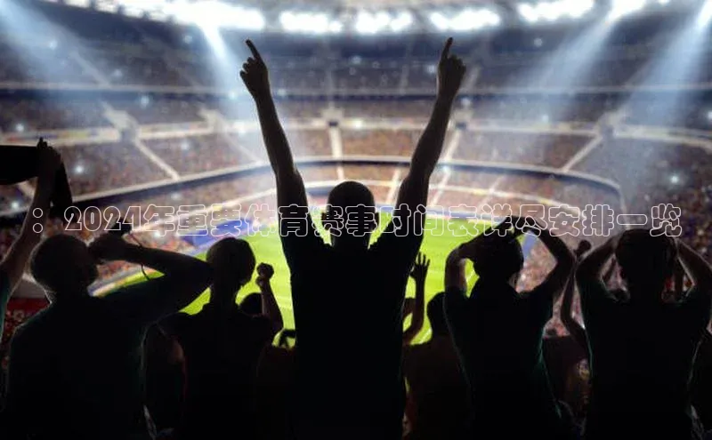 ：2024年重要体育赛事时间表详尽安排一览