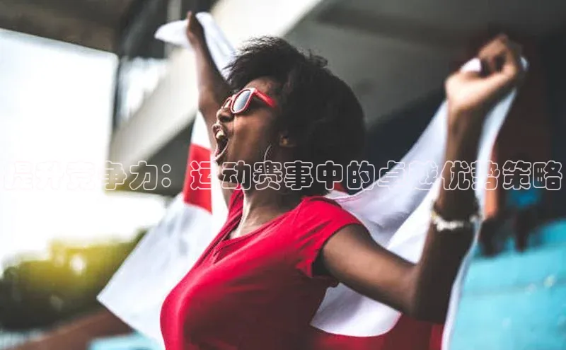 提升竞争力：运动赛事中的卓越优势策略
