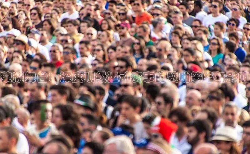 荣耀舞台：深度顶级运动赛事的赞助策略与影响